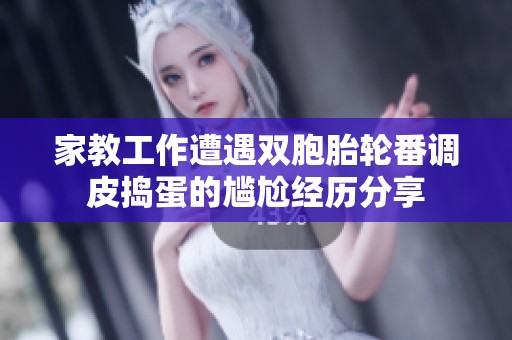 家教工作遭遇双胞胎轮番调皮捣蛋的尴尬经历分享
