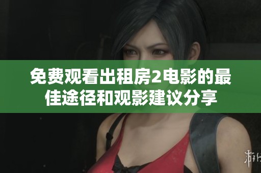 免费观看出租房2电影的最佳途径和观影建议分享