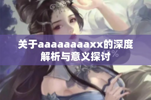 关于aaaaaaaaxx的深度解析与意义探讨