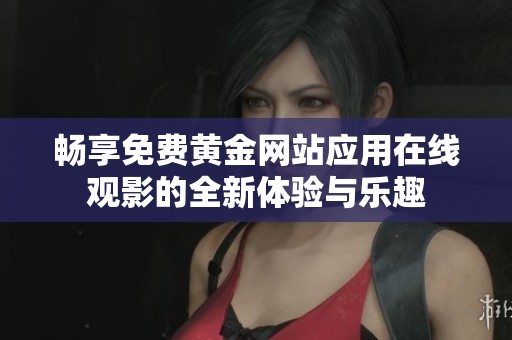 畅享免费黄金网站应用在线观影的全新体验与乐趣