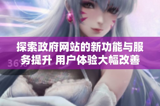 探索政府网站的新功能与服务提升 用户体验大幅改善