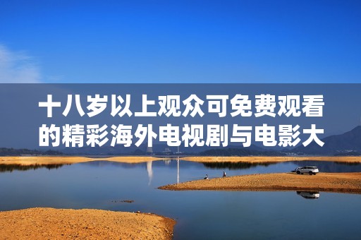 十八岁以上观众可免费观看的精彩海外电视剧与电影大推荐