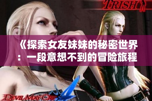《探索女友妹妹的秘密世界：一段意想不到的冒险旅程》