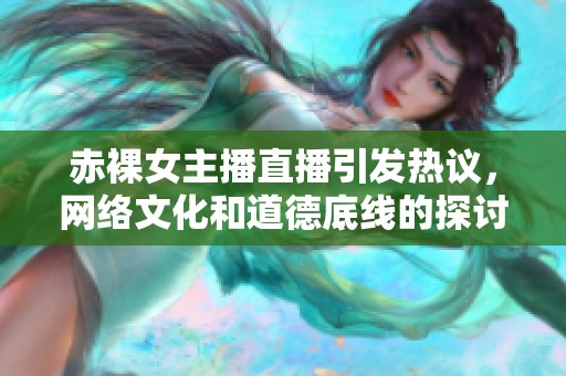 赤裸女主播直播引发热议，网络文化和道德底线的探讨