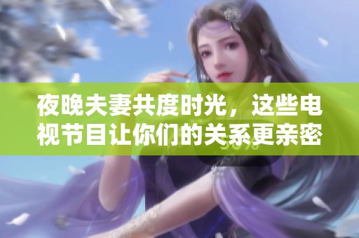 夜晚夫妻共度时光，这些电视节目让你们的关系更亲密