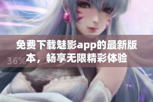免费下载魅影app的最新版本，畅享无限精彩体验