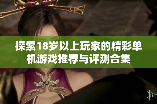 探索18岁以上玩家的精彩单机游戏推荐与评测合集