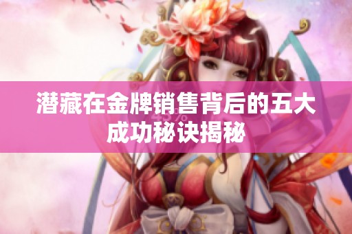 潜藏在金牌销售背后的五大成功秘诀揭秘