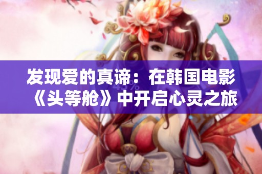 发现爱的真谛：在韩国电影《头等舱》中开启心灵之旅