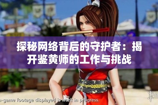 探秘网络背后的守护者：揭开鉴黄师的工作与挑战