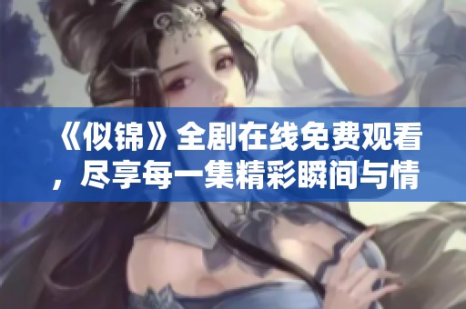 《似锦》全剧在线免费观看，尽享每一集精彩瞬间与情感交织