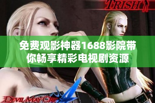 免费观影神器1688影院带你畅享精彩电视剧资源