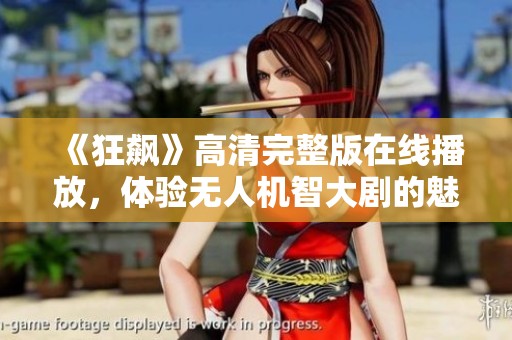 《狂飙》高清完整版在线播放，体验无人机智大剧的魅力与惊喜