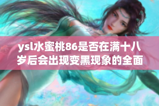ysl水蜜桃86是否在满十八岁后会出现变黑现象的全面解析
