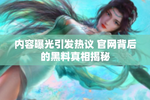 内容曝光引发热议 官网背后的黑料真相揭秘