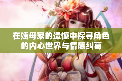 在姨母家的遗憾中探寻角色的内心世界与情感纠葛
