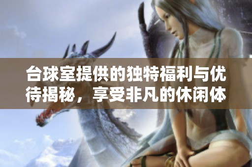 台球室提供的独特福利与优待揭秘，享受非凡的休闲体验