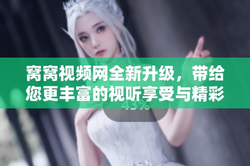 窝窝视频网全新升级，带给您更丰富的视听享受与精彩内容