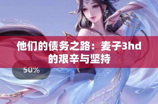 他们的债务之路：麦子3hd的艰辛与坚持