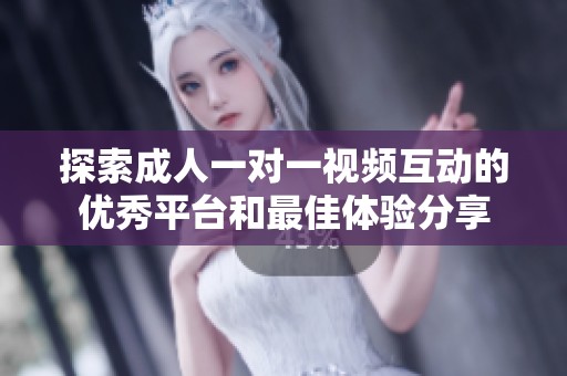 探索成人一对一视频互动的优秀平台和最佳体验分享