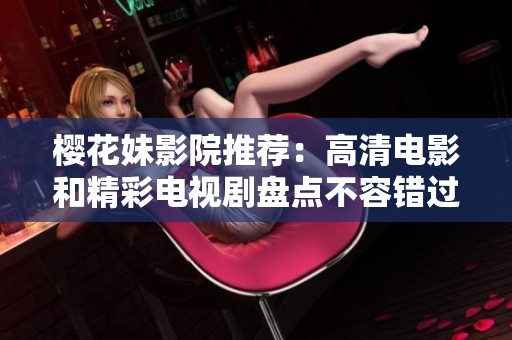 樱花妹影院推荐：高清电影和精彩电视剧盘点不容错过的佳作