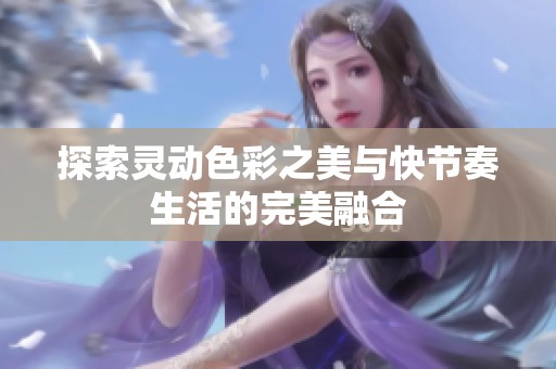 探索灵动色彩之美与快节奏生活的完美融合