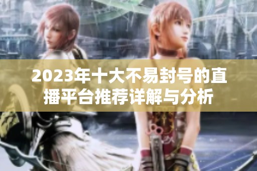 2023年十大不易封号的直播平台推荐详解与分析