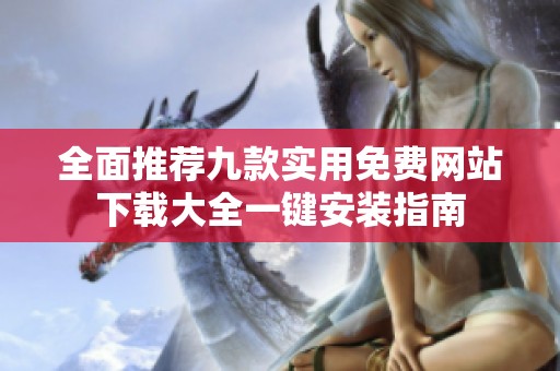全面推荐九款实用免费网站下载大全一键安装指南