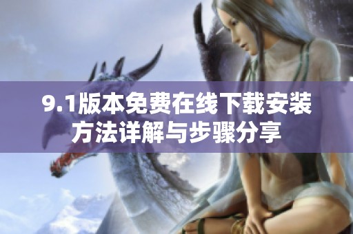 9.1版本免费在线下载安装方法详解与步骤分享