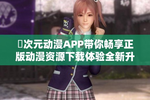 囧次元动漫APP带你畅享正版动漫资源下载体验全新升级