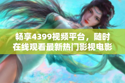 畅享4399视频平台，随时在线观看最新热门影视电影内容