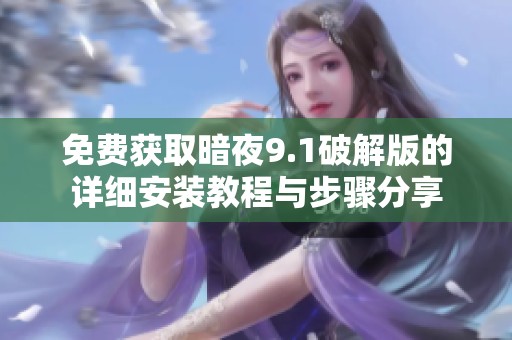 免费获取暗夜9.1破解版的详细安装教程与步骤分享