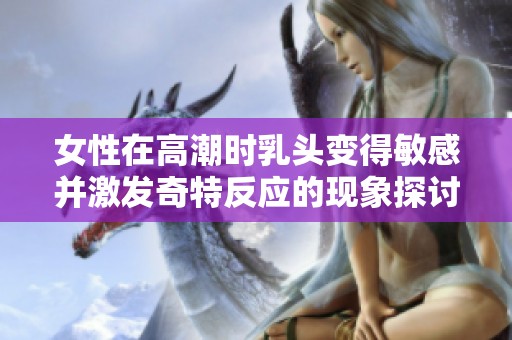 女性在高潮时乳头变得敏感并激发奇特反应的现象探讨