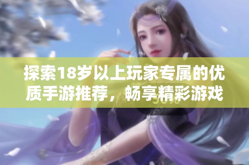 探索18岁以上玩家专属的优质手游推荐，畅享精彩游戏体验