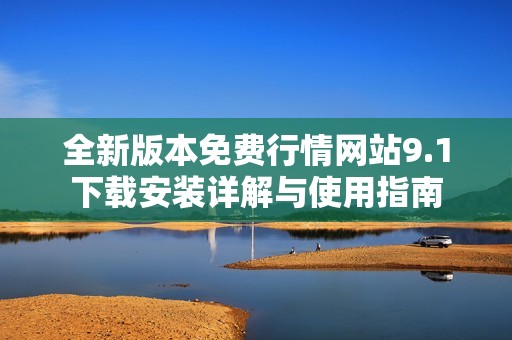 全新版本免费行情网站9.1下载安装详解与使用指南