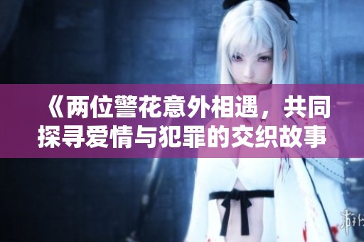 《两位警花意外相遇，共同探寻爱情与犯罪的交织故事》
