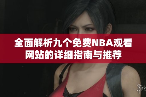 全面解析九个免费NBA观看网站的详细指南与推荐