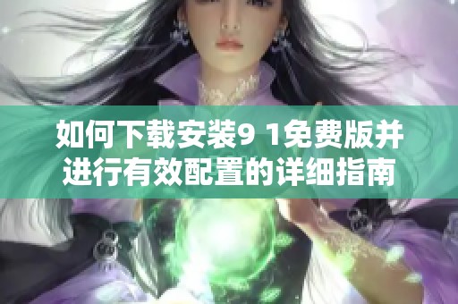 如何下载安装9 1免费版并进行有效配置的详细指南