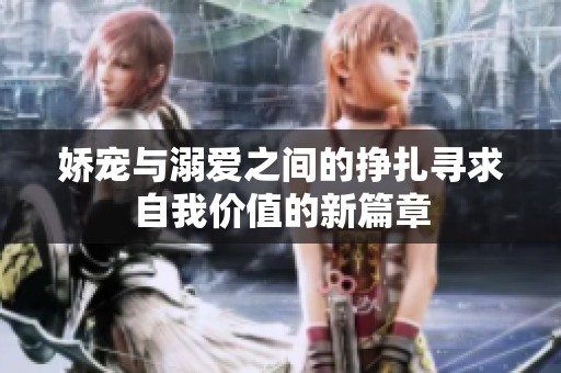 娇宠与溺爱之间的挣扎寻求自我价值的新篇章