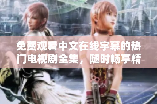 免费观看中文在线字幕的热门电视剧全集，随时畅享精彩剧情