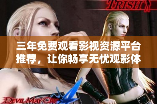 三年免费观看影视资源平台推荐，让你畅享无忧观影体验