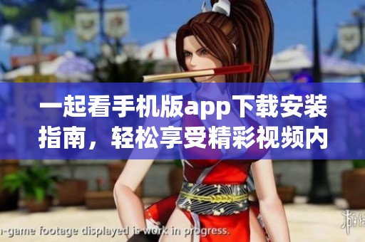 一起看手机版app下载安装指南，轻松享受精彩视频内容