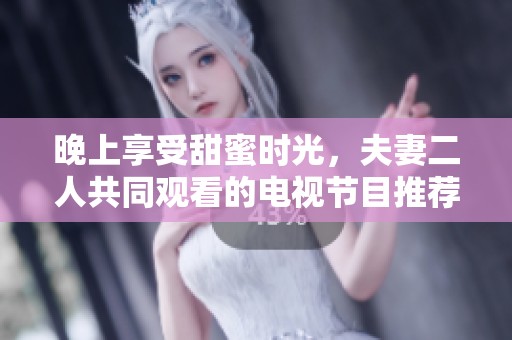晚上享受甜蜜时光，夫妻二人共同观看的电视节目推荐