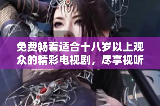 免费畅看适合十八岁以上观众的精彩电视剧，尽享视听盛宴