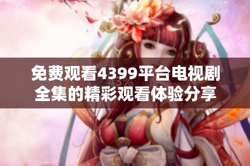 免费观看4399平台电视剧全集的精彩观看体验分享