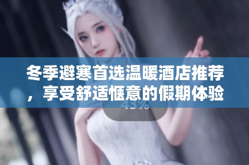 冬季避寒首选温暖酒店推荐，享受舒适惬意的假期体验