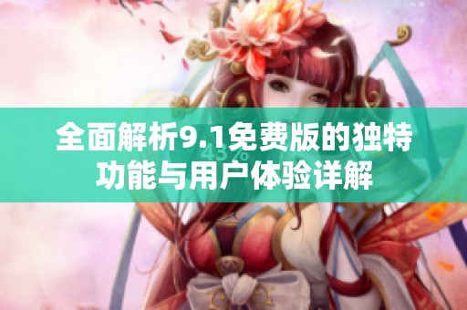 全面解析9.1免费版的独特功能与用户体验详解