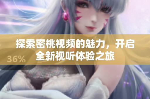 探索密桃视频的魅力，开启全新视听体验之旅