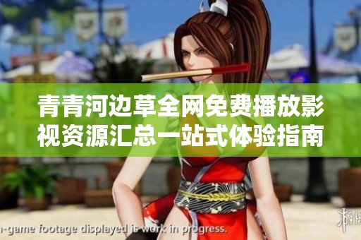青青河边草全网免费播放影视资源汇总一站式体验指南