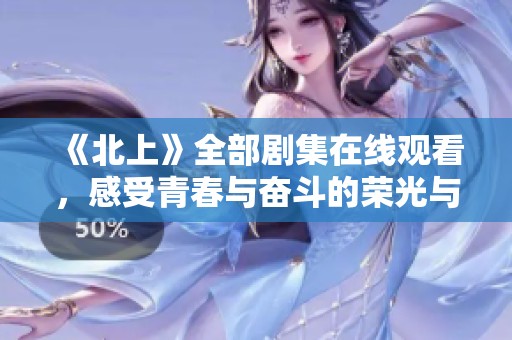《北上》全部剧集在线观看，感受青春与奋斗的荣光与泪水